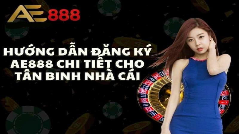 Hướng dẫn đăng ký AE888 chi tiết